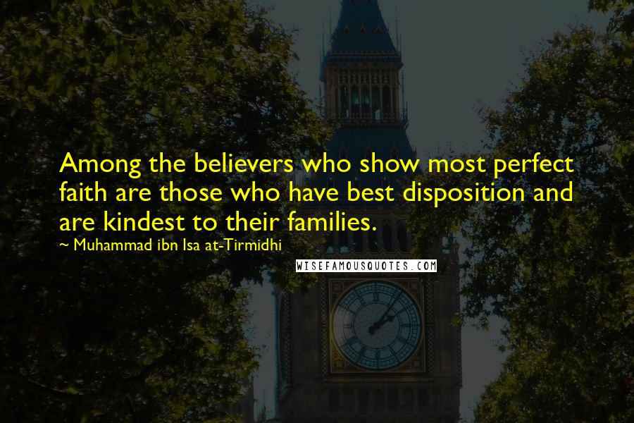 Muhammad Ibn Isa At-Tirmidhi Quotes: Among the believers who show most perfect faith are those who have best disposition and are kindest to their families.