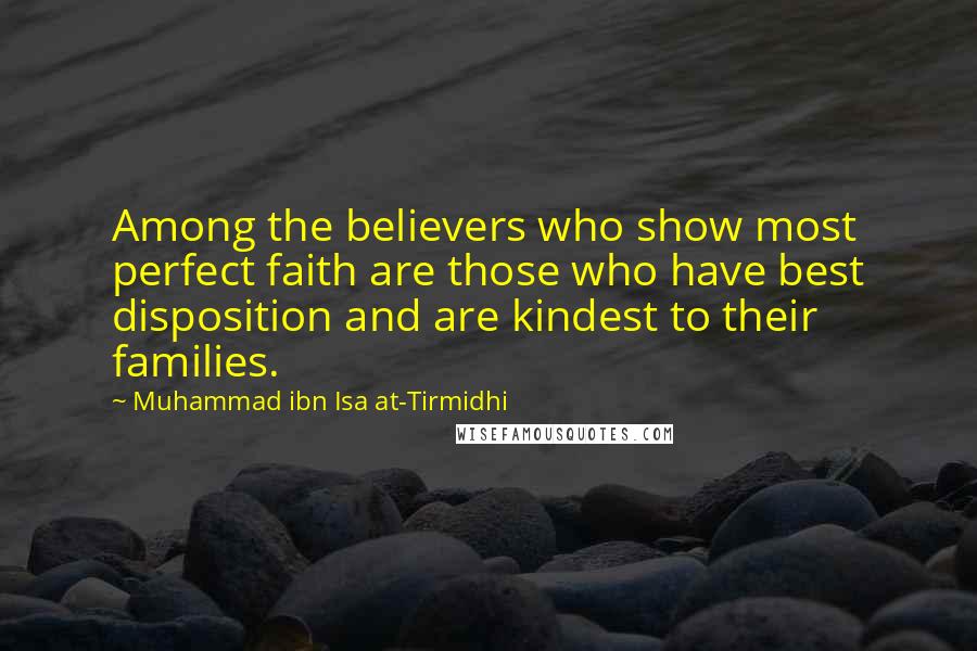 Muhammad Ibn Isa At-Tirmidhi Quotes: Among the believers who show most perfect faith are those who have best disposition and are kindest to their families.
