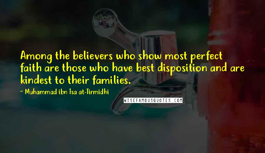 Muhammad Ibn Isa At-Tirmidhi Quotes: Among the believers who show most perfect faith are those who have best disposition and are kindest to their families.