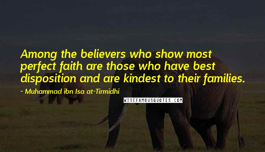 Muhammad Ibn Isa At-Tirmidhi Quotes: Among the believers who show most perfect faith are those who have best disposition and are kindest to their families.