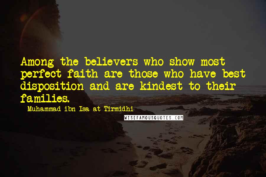 Muhammad Ibn Isa At-Tirmidhi Quotes: Among the believers who show most perfect faith are those who have best disposition and are kindest to their families.