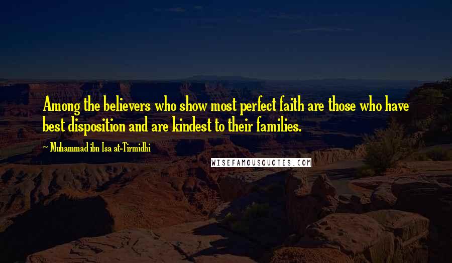 Muhammad Ibn Isa At-Tirmidhi Quotes: Among the believers who show most perfect faith are those who have best disposition and are kindest to their families.