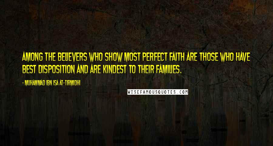 Muhammad Ibn Isa At-Tirmidhi Quotes: Among the believers who show most perfect faith are those who have best disposition and are kindest to their families.