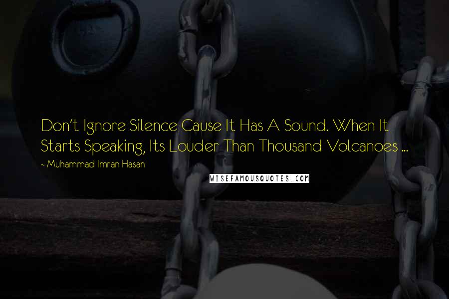 Muhammad Imran Hasan Quotes: Don't Ignore Silence Cause It Has A Sound. When It Starts Speaking, Its Louder Than Thousand Volcanoes ...