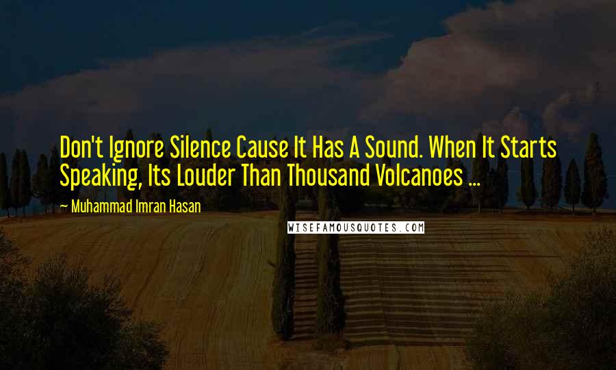 Muhammad Imran Hasan Quotes: Don't Ignore Silence Cause It Has A Sound. When It Starts Speaking, Its Louder Than Thousand Volcanoes ...