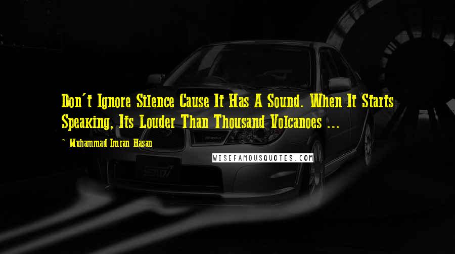 Muhammad Imran Hasan Quotes: Don't Ignore Silence Cause It Has A Sound. When It Starts Speaking, Its Louder Than Thousand Volcanoes ...