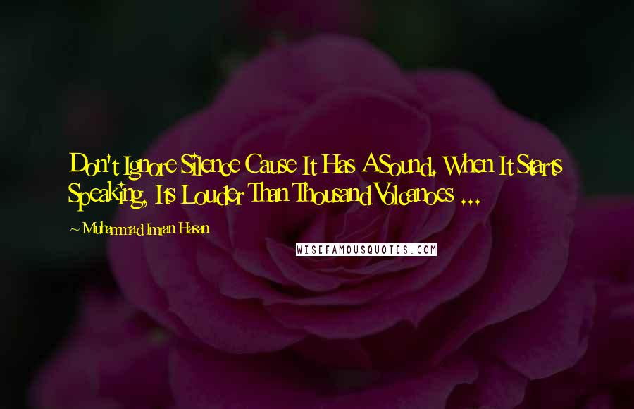 Muhammad Imran Hasan Quotes: Don't Ignore Silence Cause It Has A Sound. When It Starts Speaking, Its Louder Than Thousand Volcanoes ...