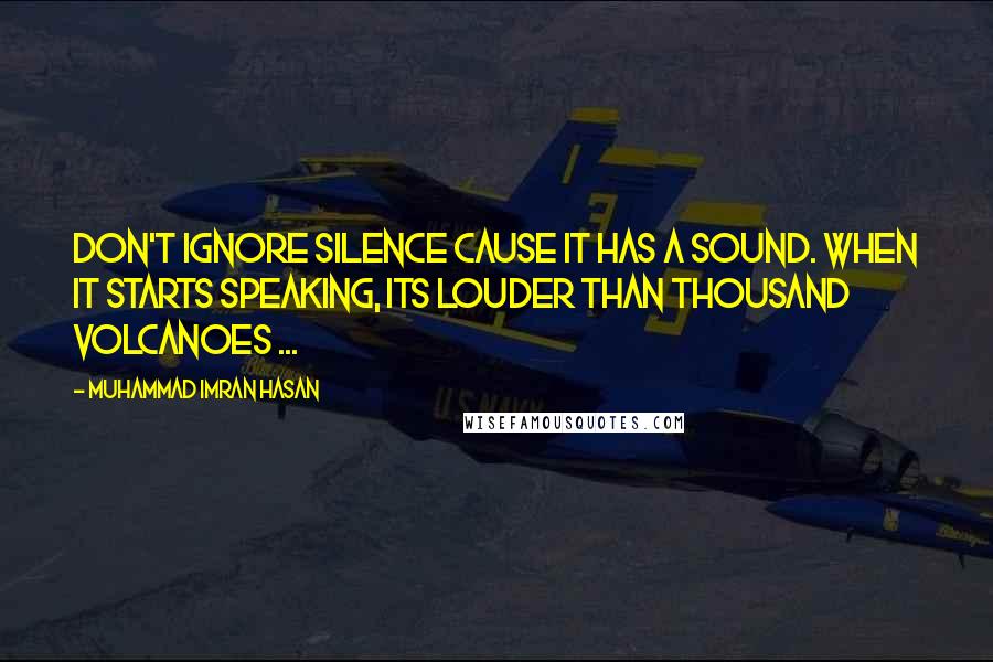 Muhammad Imran Hasan Quotes: Don't Ignore Silence Cause It Has A Sound. When It Starts Speaking, Its Louder Than Thousand Volcanoes ...