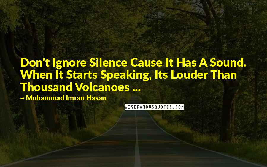 Muhammad Imran Hasan Quotes: Don't Ignore Silence Cause It Has A Sound. When It Starts Speaking, Its Louder Than Thousand Volcanoes ...