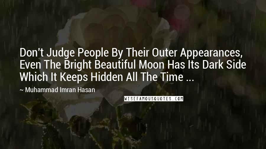 Muhammad Imran Hasan Quotes: Don't Judge People By Their Outer Appearances, Even The Bright Beautiful Moon Has Its Dark Side Which It Keeps Hidden All The Time ...