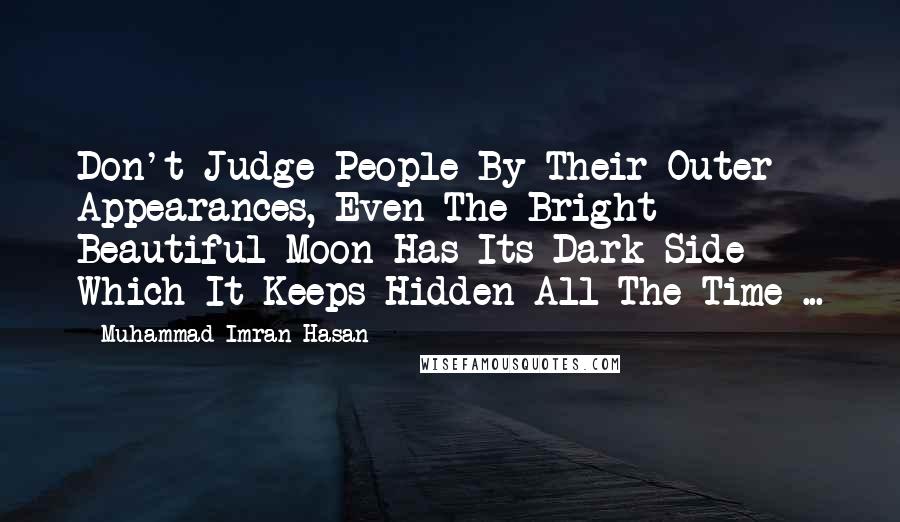 Muhammad Imran Hasan Quotes: Don't Judge People By Their Outer Appearances, Even The Bright Beautiful Moon Has Its Dark Side Which It Keeps Hidden All The Time ...