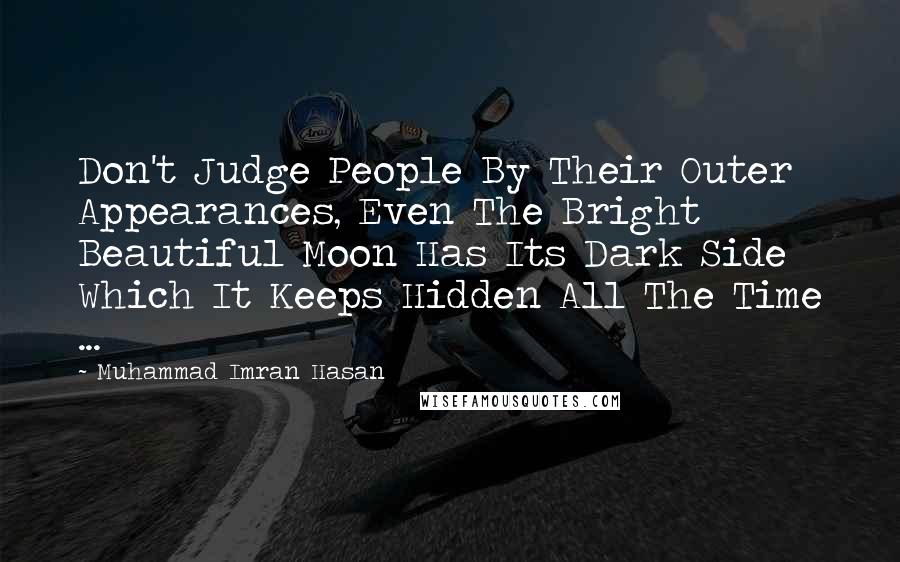 Muhammad Imran Hasan Quotes: Don't Judge People By Their Outer Appearances, Even The Bright Beautiful Moon Has Its Dark Side Which It Keeps Hidden All The Time ...