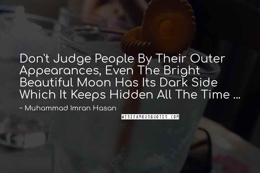 Muhammad Imran Hasan Quotes: Don't Judge People By Their Outer Appearances, Even The Bright Beautiful Moon Has Its Dark Side Which It Keeps Hidden All The Time ...