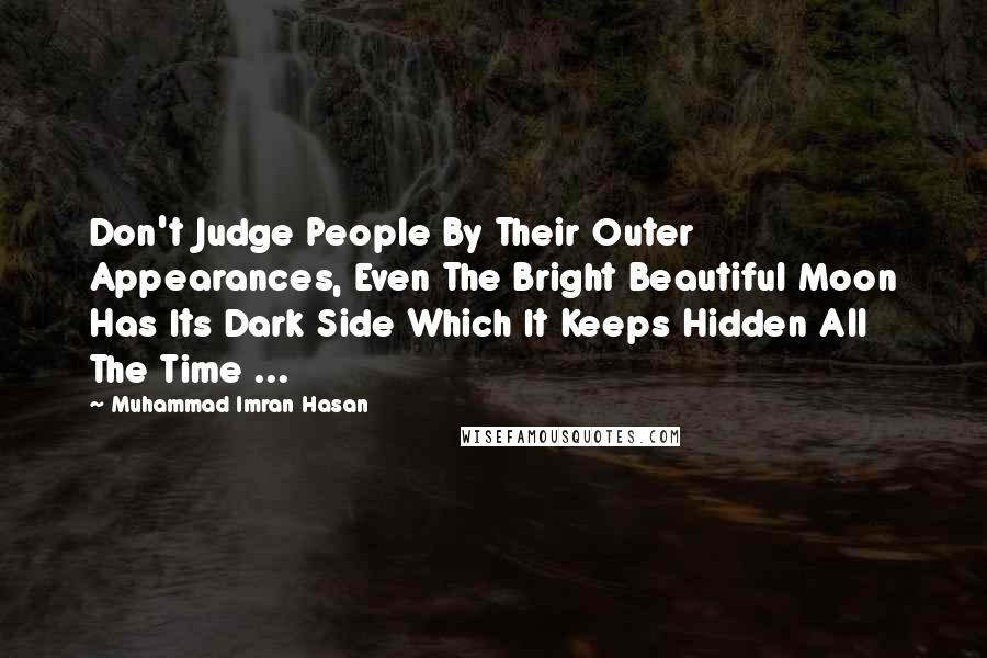 Muhammad Imran Hasan Quotes: Don't Judge People By Their Outer Appearances, Even The Bright Beautiful Moon Has Its Dark Side Which It Keeps Hidden All The Time ...