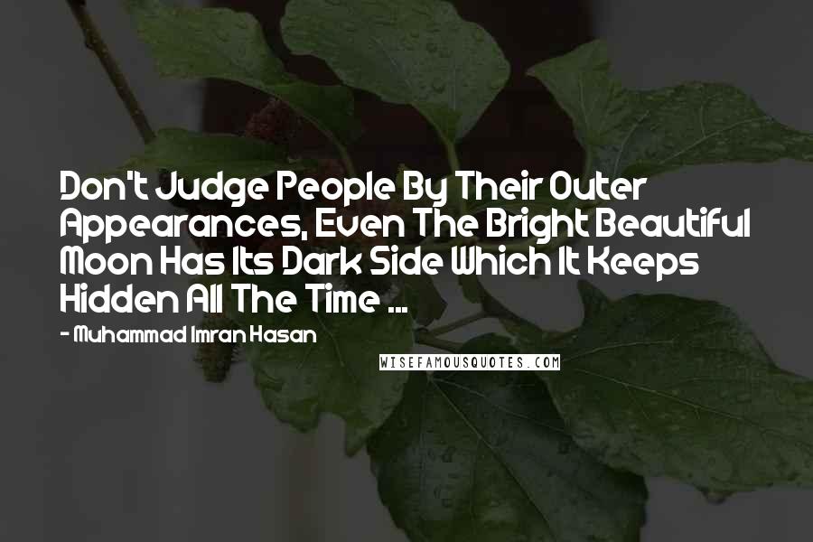 Muhammad Imran Hasan Quotes: Don't Judge People By Their Outer Appearances, Even The Bright Beautiful Moon Has Its Dark Side Which It Keeps Hidden All The Time ...