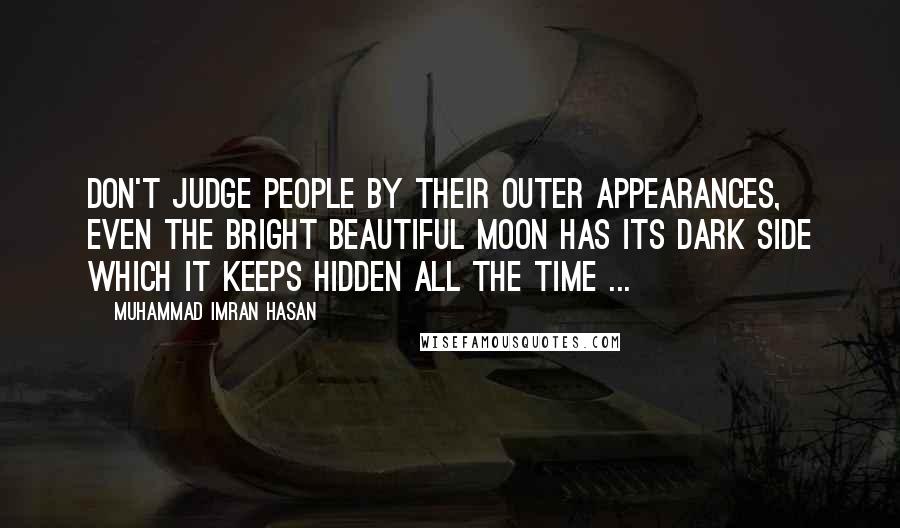 Muhammad Imran Hasan Quotes: Don't Judge People By Their Outer Appearances, Even The Bright Beautiful Moon Has Its Dark Side Which It Keeps Hidden All The Time ...