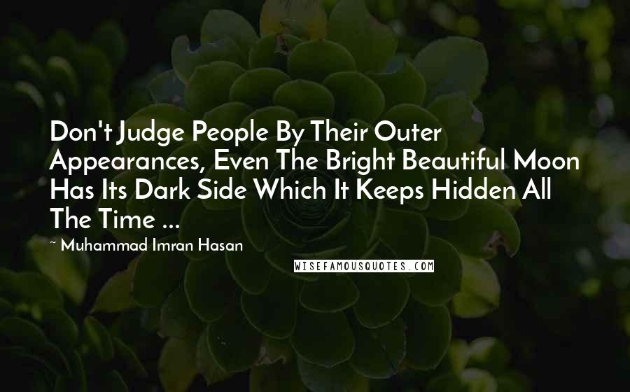 Muhammad Imran Hasan Quotes: Don't Judge People By Their Outer Appearances, Even The Bright Beautiful Moon Has Its Dark Side Which It Keeps Hidden All The Time ...