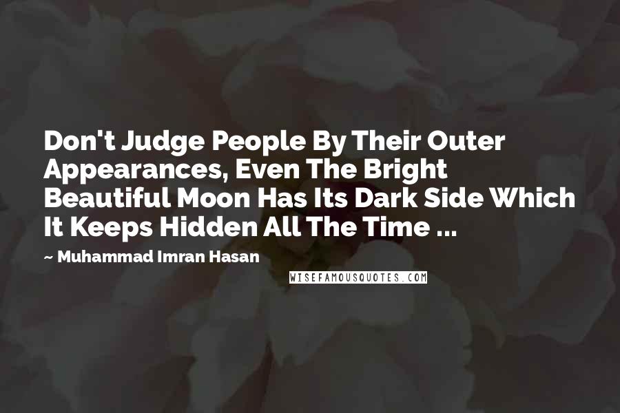 Muhammad Imran Hasan Quotes: Don't Judge People By Their Outer Appearances, Even The Bright Beautiful Moon Has Its Dark Side Which It Keeps Hidden All The Time ...