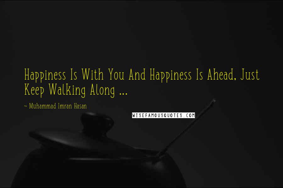 Muhammad Imran Hasan Quotes: Happiness Is With You And Happiness Is Ahead, Just Keep Walking Along ...