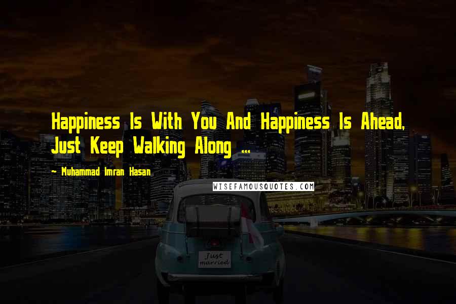Muhammad Imran Hasan Quotes: Happiness Is With You And Happiness Is Ahead, Just Keep Walking Along ...