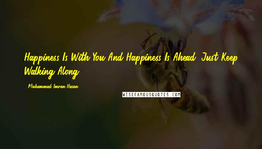 Muhammad Imran Hasan Quotes: Happiness Is With You And Happiness Is Ahead, Just Keep Walking Along ...