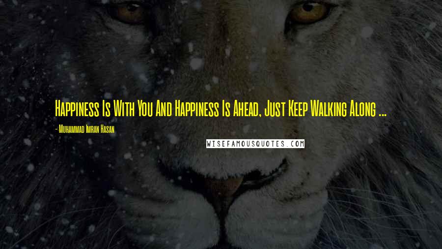 Muhammad Imran Hasan Quotes: Happiness Is With You And Happiness Is Ahead, Just Keep Walking Along ...