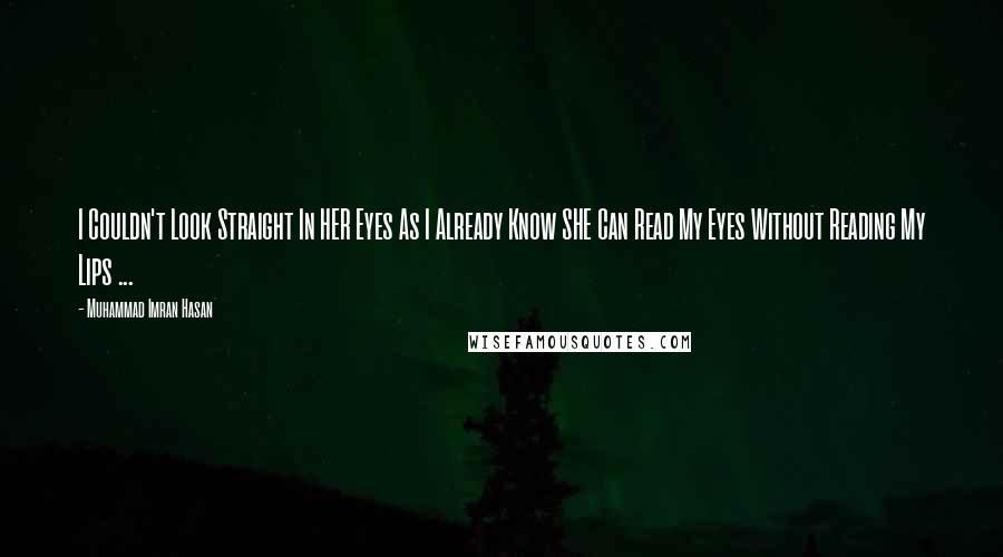 Muhammad Imran Hasan Quotes: I Couldn't Look Straight In HER Eyes As I Already Know SHE Can Read My Eyes Without Reading My Lips ...