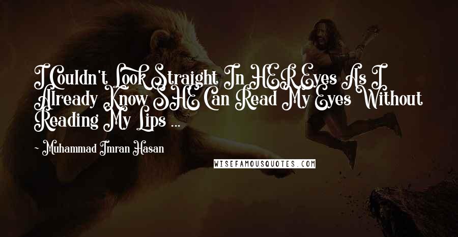 Muhammad Imran Hasan Quotes: I Couldn't Look Straight In HER Eyes As I Already Know SHE Can Read My Eyes Without Reading My Lips ...