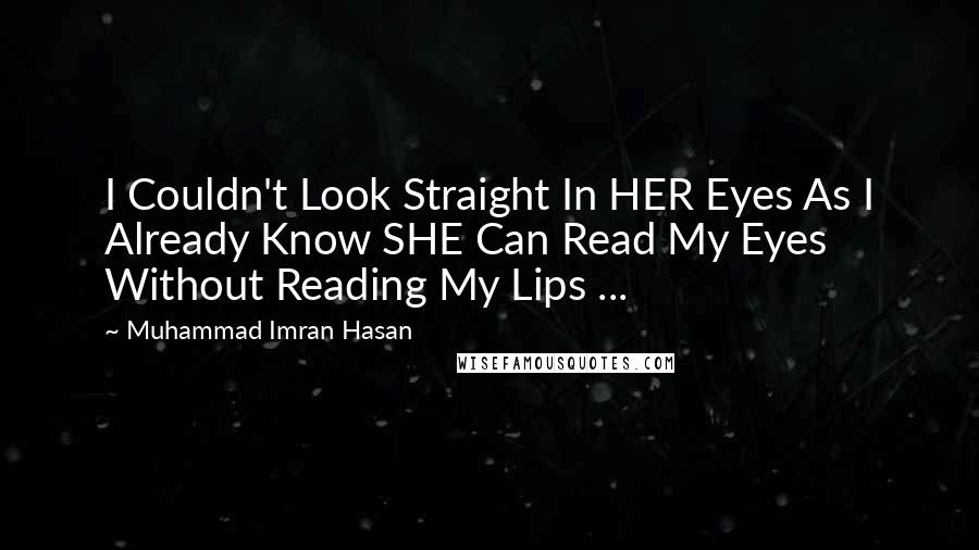 Muhammad Imran Hasan Quotes: I Couldn't Look Straight In HER Eyes As I Already Know SHE Can Read My Eyes Without Reading My Lips ...