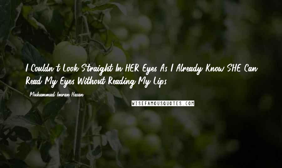 Muhammad Imran Hasan Quotes: I Couldn't Look Straight In HER Eyes As I Already Know SHE Can Read My Eyes Without Reading My Lips ...