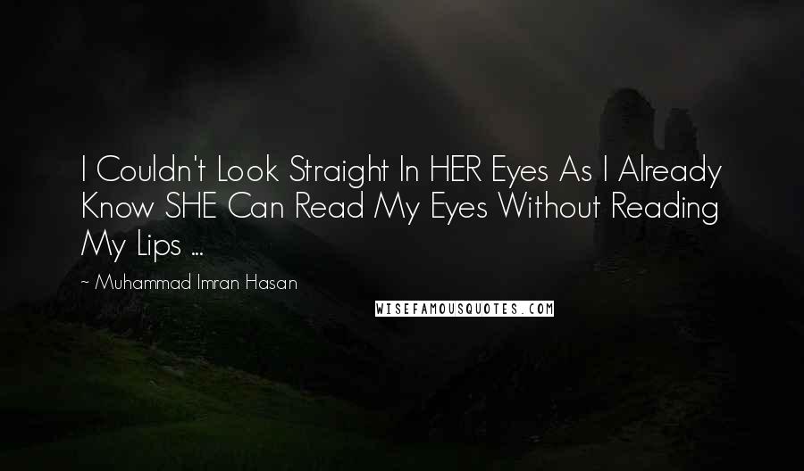 Muhammad Imran Hasan Quotes: I Couldn't Look Straight In HER Eyes As I Already Know SHE Can Read My Eyes Without Reading My Lips ...