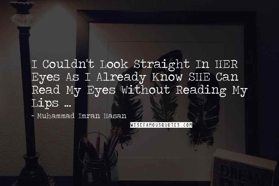 Muhammad Imran Hasan Quotes: I Couldn't Look Straight In HER Eyes As I Already Know SHE Can Read My Eyes Without Reading My Lips ...