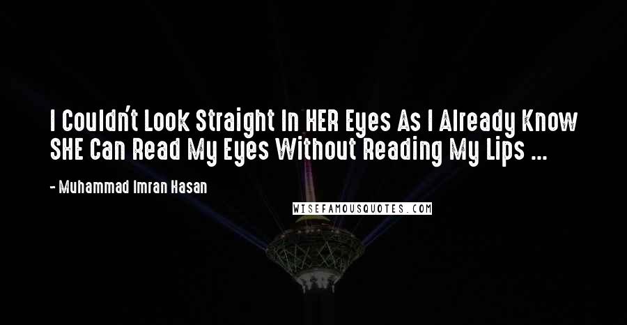 Muhammad Imran Hasan Quotes: I Couldn't Look Straight In HER Eyes As I Already Know SHE Can Read My Eyes Without Reading My Lips ...