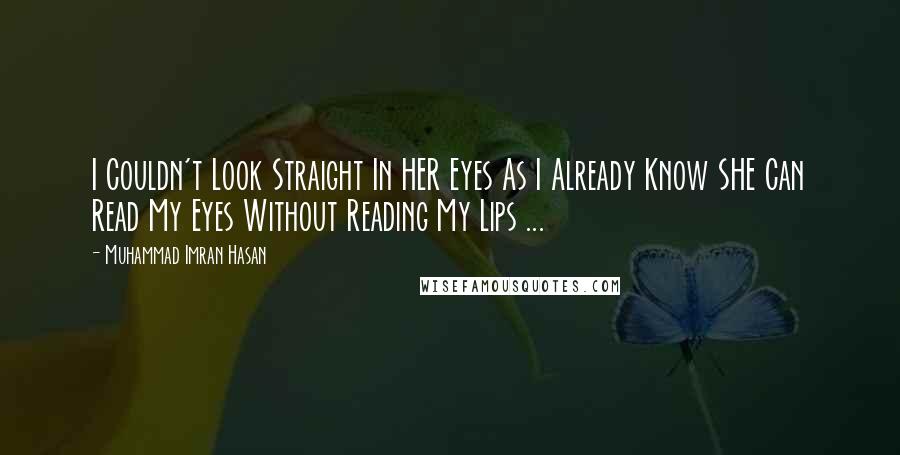 Muhammad Imran Hasan Quotes: I Couldn't Look Straight In HER Eyes As I Already Know SHE Can Read My Eyes Without Reading My Lips ...