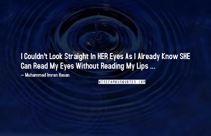 Muhammad Imran Hasan Quotes: I Couldn't Look Straight In HER Eyes As I Already Know SHE Can Read My Eyes Without Reading My Lips ...