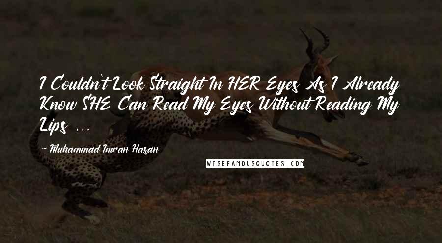 Muhammad Imran Hasan Quotes: I Couldn't Look Straight In HER Eyes As I Already Know SHE Can Read My Eyes Without Reading My Lips ...