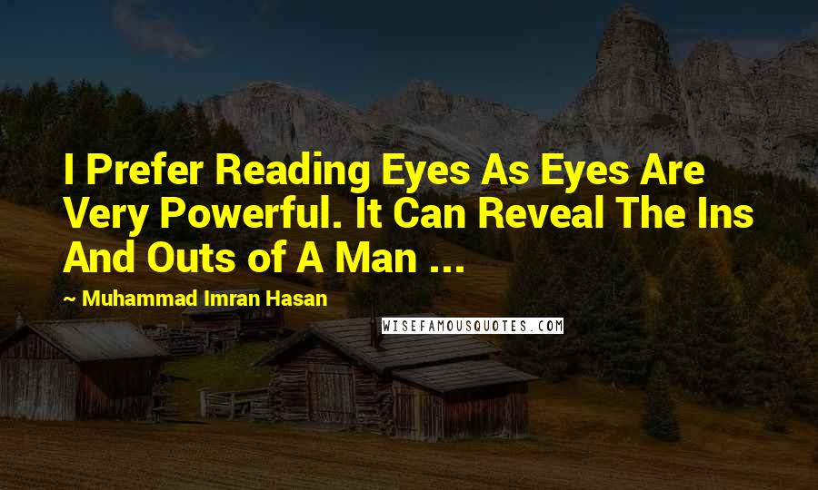 Muhammad Imran Hasan Quotes: I Prefer Reading Eyes As Eyes Are Very Powerful. It Can Reveal The Ins And Outs of A Man ...