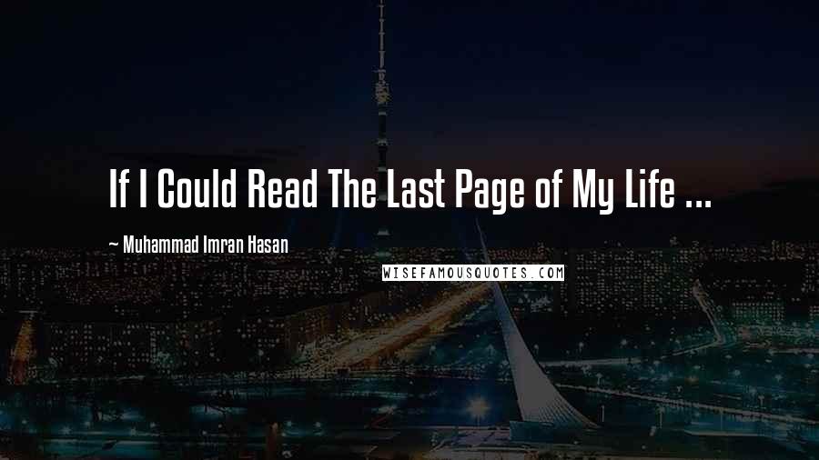 Muhammad Imran Hasan Quotes: If I Could Read The Last Page of My Life ...