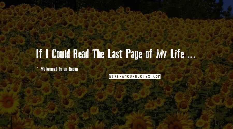 Muhammad Imran Hasan Quotes: If I Could Read The Last Page of My Life ...