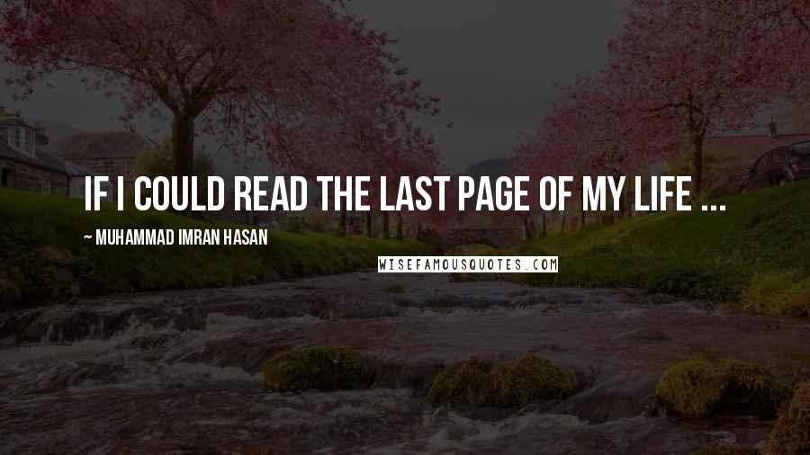 Muhammad Imran Hasan Quotes: If I Could Read The Last Page of My Life ...