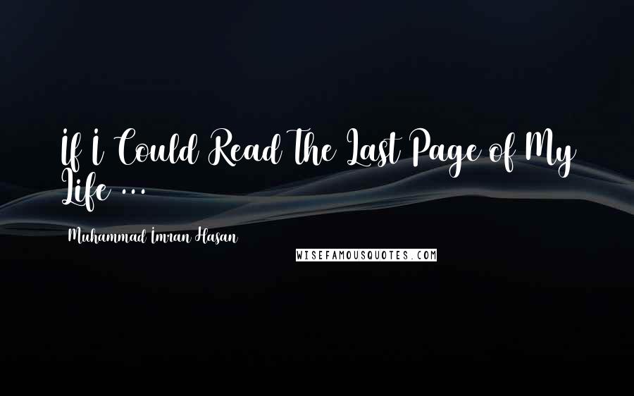 Muhammad Imran Hasan Quotes: If I Could Read The Last Page of My Life ...