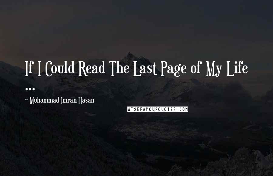 Muhammad Imran Hasan Quotes: If I Could Read The Last Page of My Life ...