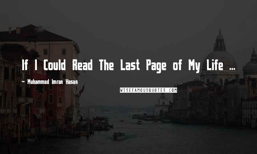 Muhammad Imran Hasan Quotes: If I Could Read The Last Page of My Life ...