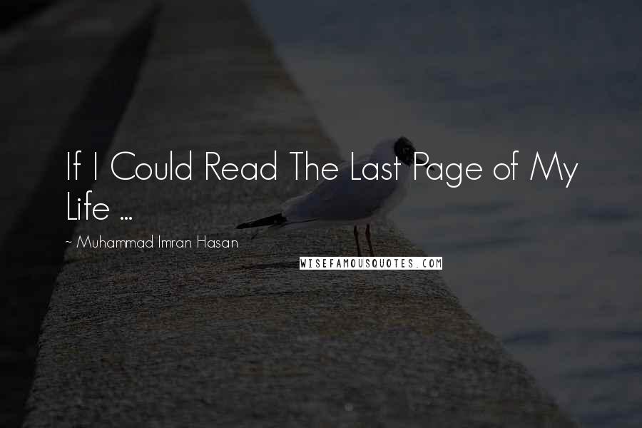 Muhammad Imran Hasan Quotes: If I Could Read The Last Page of My Life ...