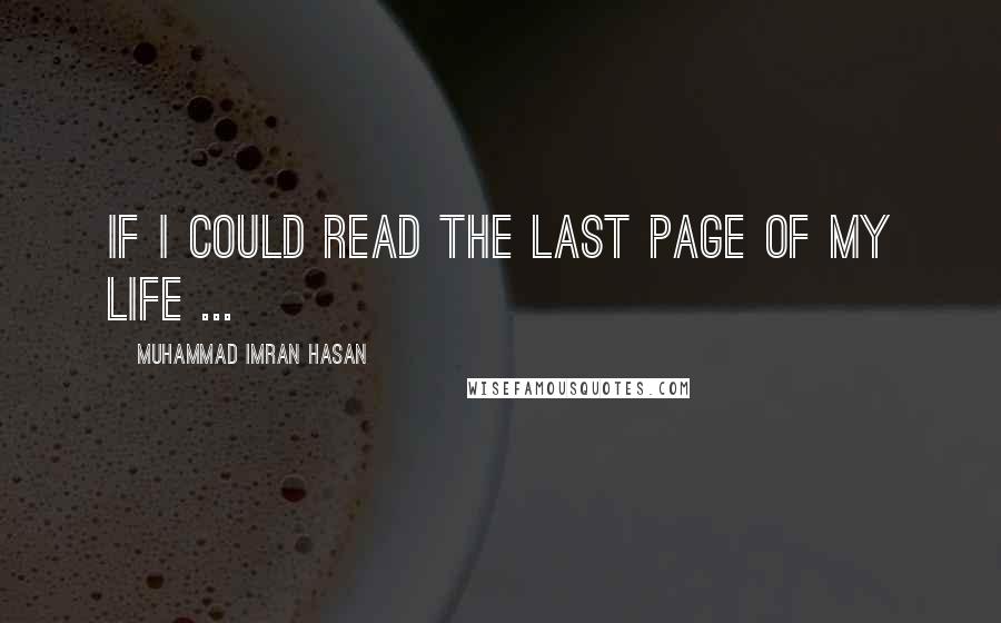 Muhammad Imran Hasan Quotes: If I Could Read The Last Page of My Life ...