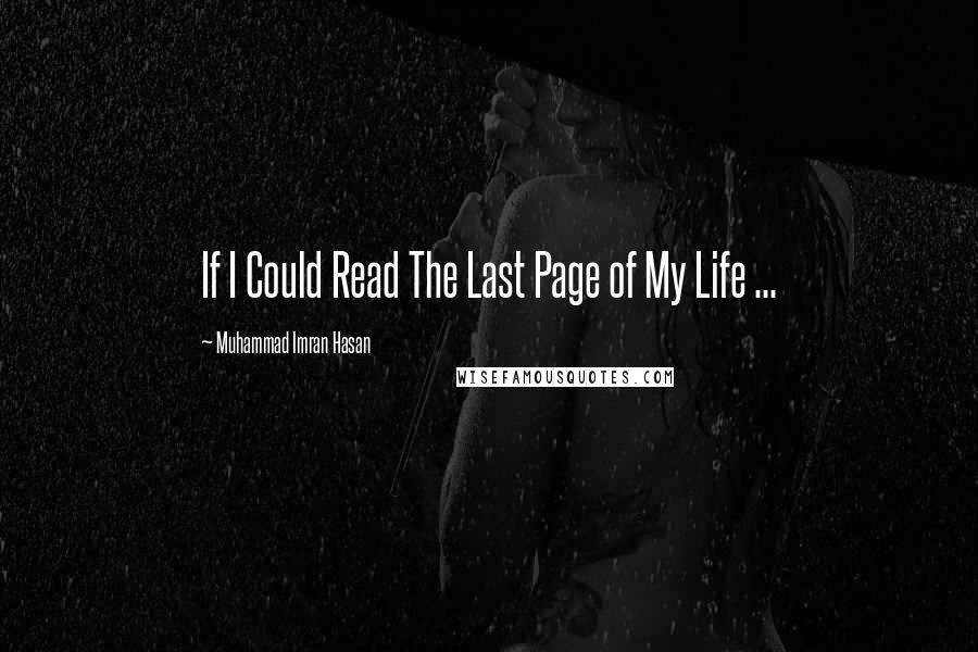 Muhammad Imran Hasan Quotes: If I Could Read The Last Page of My Life ...