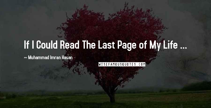 Muhammad Imran Hasan Quotes: If I Could Read The Last Page of My Life ...