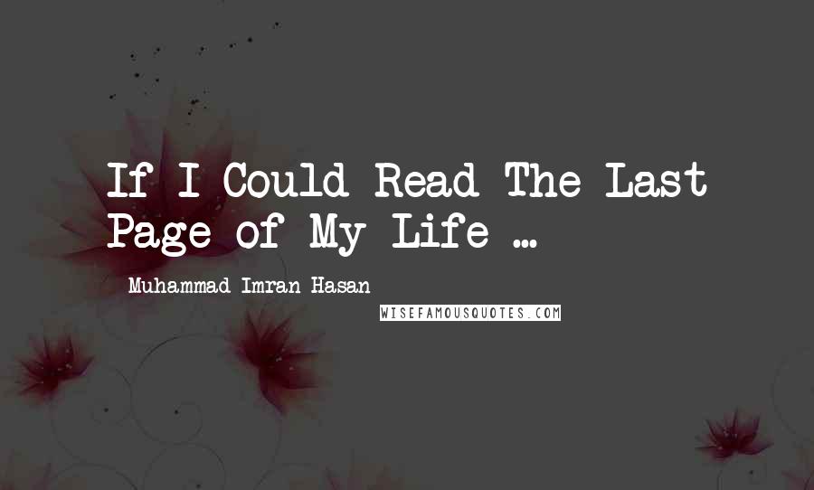 Muhammad Imran Hasan Quotes: If I Could Read The Last Page of My Life ...