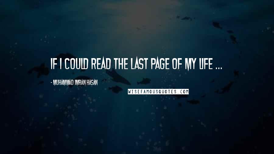 Muhammad Imran Hasan Quotes: If I Could Read The Last Page of My Life ...