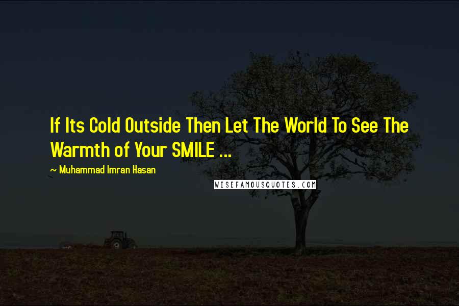 Muhammad Imran Hasan Quotes: If Its Cold Outside Then Let The World To See The Warmth of Your SMILE ...